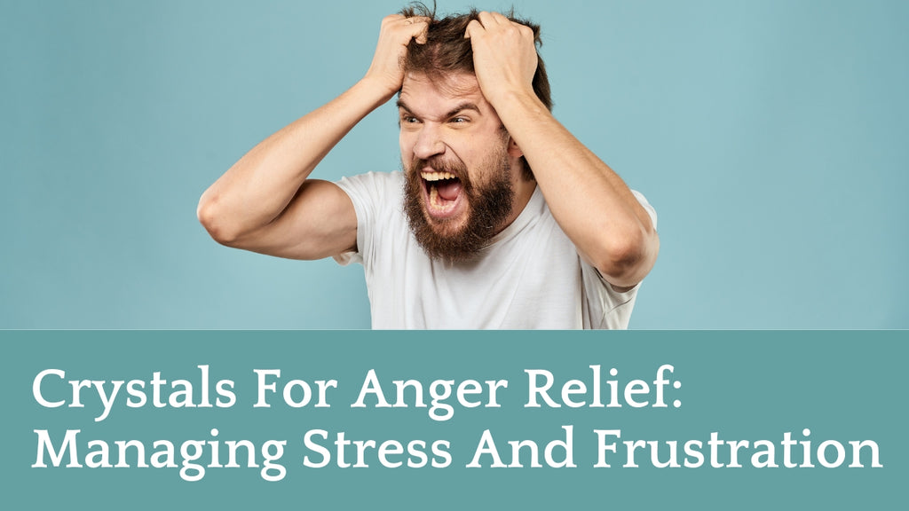 Crystals For Anger Relief: Managing Stress And Frustration