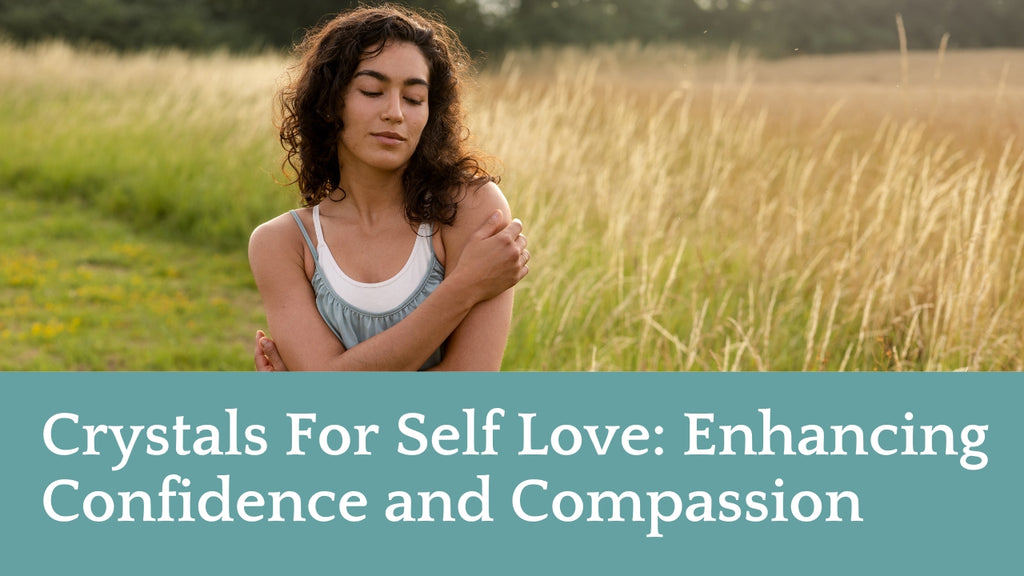 Crystals For Self Love: Enhancing Confidence and Compassion