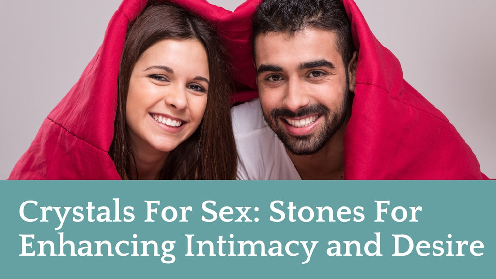 Crystals For Sex: Stones For Enhancing Intimacy and Desire