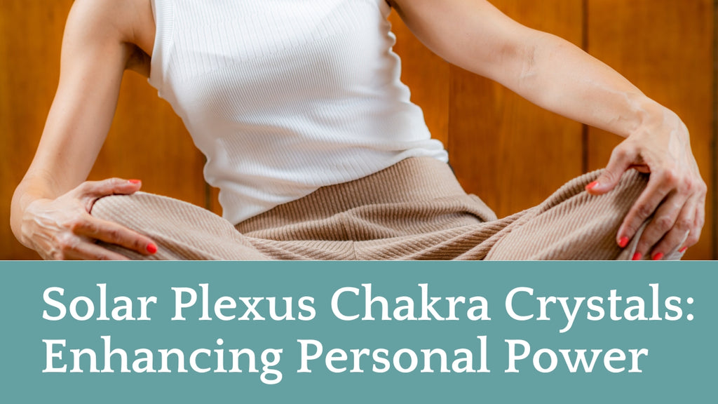 Solar Plexus Chakra Crystals: Enhancing Personal Power